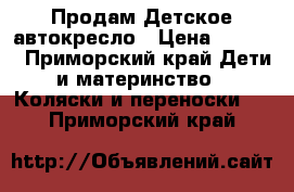 Продам Детское автокресло › Цена ­ 1 500 - Приморский край Дети и материнство » Коляски и переноски   . Приморский край